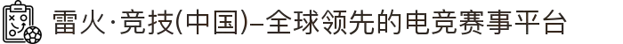 雷火·竞技(中国)-全球领先的电竞赛事平台